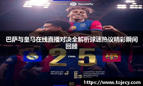巴萨与皇马在线直播对决全解析球迷热议精彩瞬间回顾