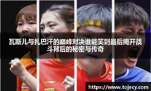 瓦斯儿与扎巴汗的巅峰对决谁能笑到最后揭开战斗背后的秘密与传奇